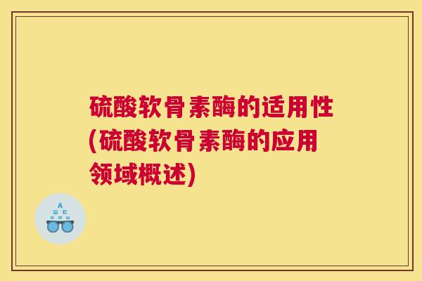 硫酸软骨素酶的适用性(硫酸软骨素酶的应用领域概述)