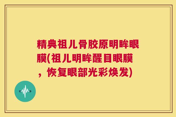 精典祖儿骨胶原明眸眼膜(祖儿明眸醒目眼膜，恢复眼部光彩焕发)