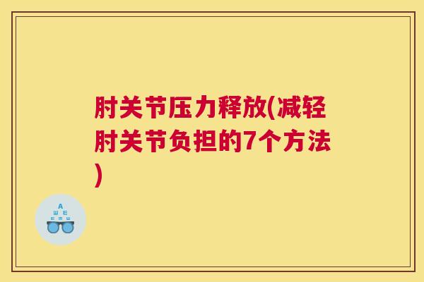 肘关节压力释放(减轻肘关节负担的7个方法)
