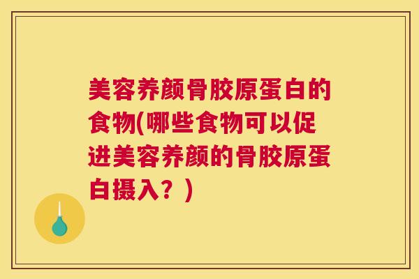 美容养颜骨胶原蛋白的食物(哪些食物可以促进美容养颜的骨胶原蛋白摄入？)