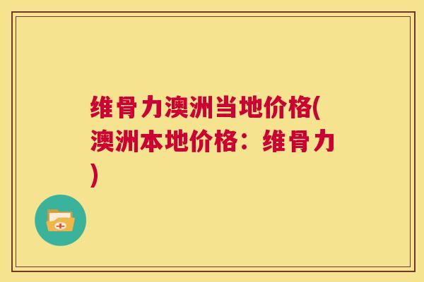 维骨力澳洲当地价格(澳洲本地价格：维骨力)