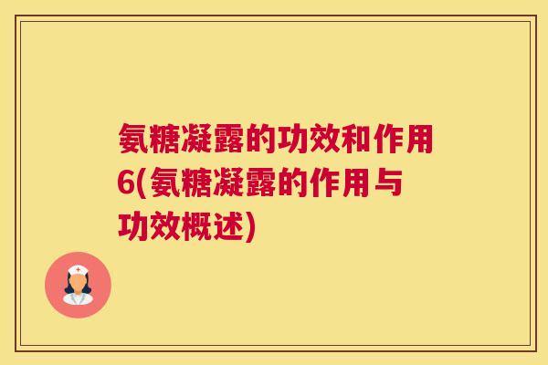 氨糖凝露的功效和作用6(氨糖凝露的作用与功效概述)