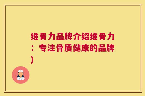 维骨力品牌介绍维骨力：专注骨质健康的品牌)