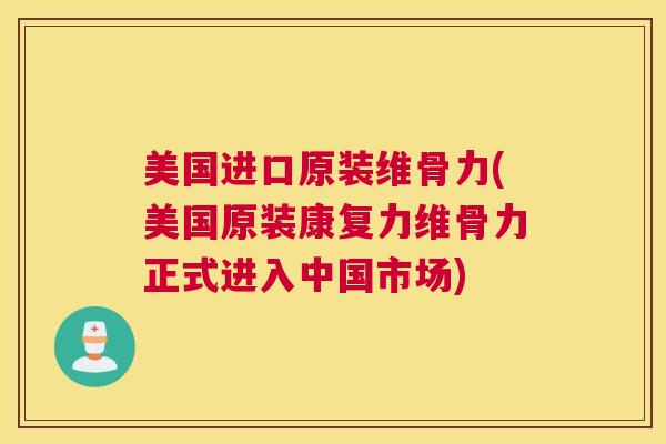 美国进口原装维骨力(美国原装康复力维骨力正式进入中国市场)