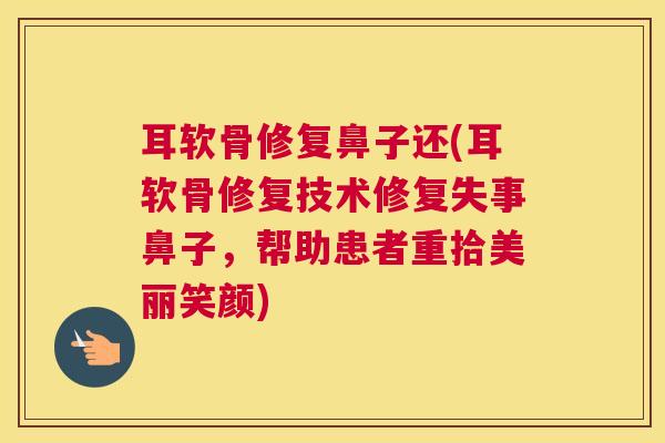 耳软骨修复鼻子还(耳软骨修复技术修复失事鼻子，帮助患者重拾美丽笑颜)