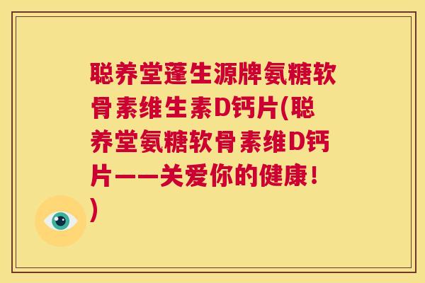聪养堂蓬生源牌氨糖软骨素维生素D钙片(聪养堂氨糖软骨素维D钙片——关爱你的健康!) 聪养堂蓬生源牌氨糖软骨素维生素D钙片(聪养堂氨糖软骨素维D钙片——关爱你的健康!)