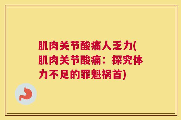 肌肉关节酸痛人乏力(肌肉关节酸痛：探究体力不足的罪魁祸首)