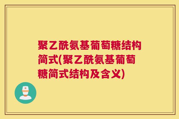聚乙酰氨基葡萄糖结构简式(聚乙酰氨基葡萄糖简式结构及含义)