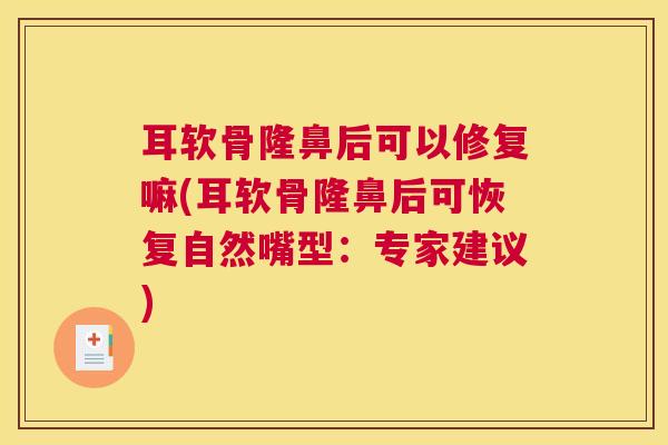耳软骨隆鼻后可以修复嘛(耳软骨隆鼻后可恢复自然嘴型：专家建议)
