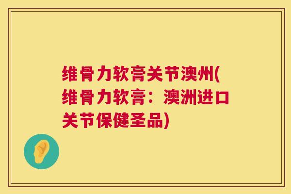 维骨力软膏关节澳州(维骨力软膏：澳洲进口关节保健圣品)