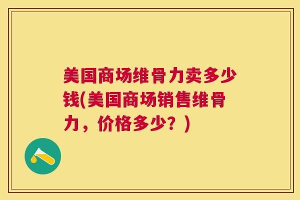 美国商场维骨力卖多少钱(美国商场销售维骨力,价格多少?) 美国商场维骨力卖多少钱(美国商场销售维骨力,价格多少?)
