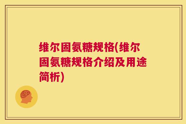 维尔固氨糖规格(维尔固氨糖规格介绍及用途简析) 维尔固氨糖规格(维尔固氨糖规格介绍及用途简析)