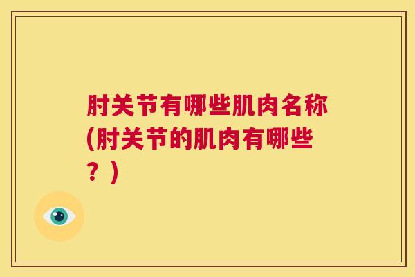 肘关节有哪些肌肉名称(肘关节的肌肉有哪些？)