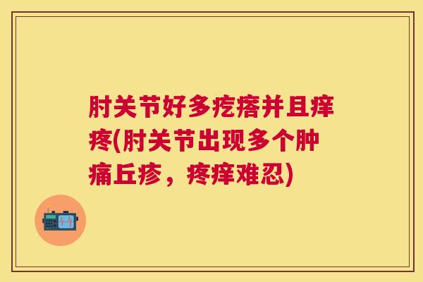 肘关节好多疙瘩并且痒疼(肘关节出现多个肿痛丘疹，疼痒难忍)