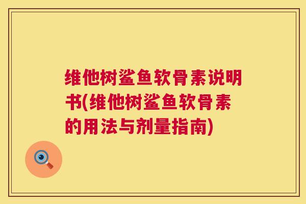 维他树鲨鱼软骨素说明书(维他树鲨鱼软骨素的用法与剂量指南)