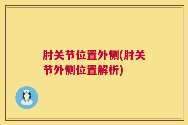 肘关节位置外侧(肘关节外侧位置解析) 肘关节位置外侧(肘关节外侧位置解析)