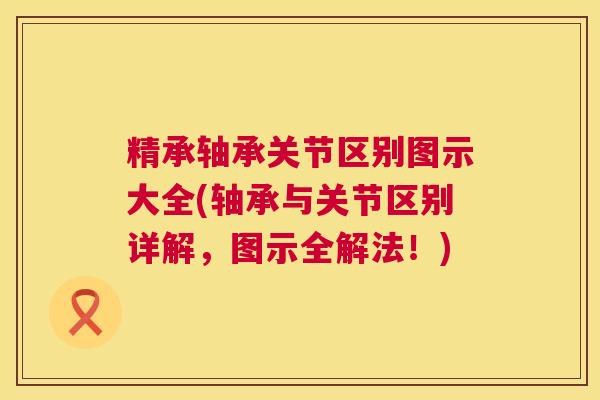 精承轴承关节区别图示大全(轴承与关节区别详解，图示全解法！)