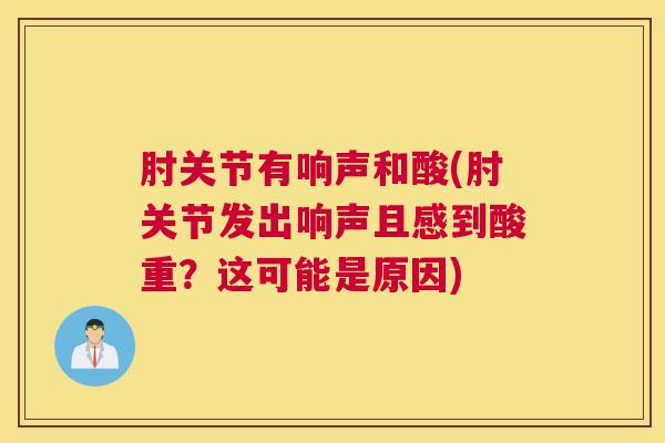 肘关节有响声和酸(肘关节发出响声且感到酸重？这可能是原因)