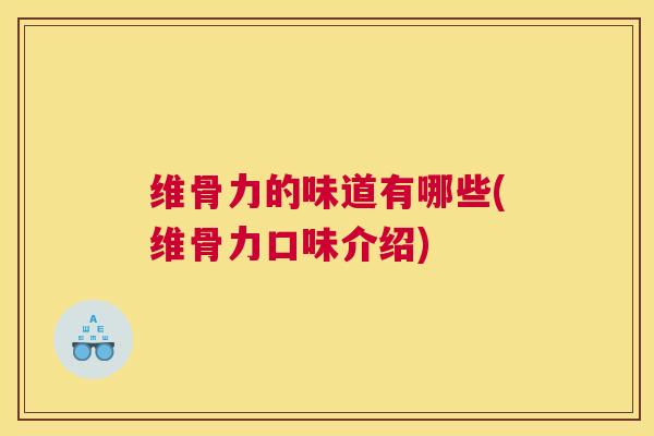 维骨力的味道有哪些(维骨力口味介绍)