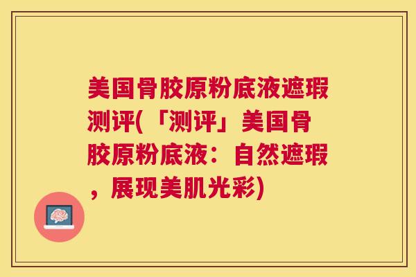 美国骨胶原粉底液遮瑕测评(「测评」美国骨胶原粉底液：自然遮瑕，展现美肌光彩)