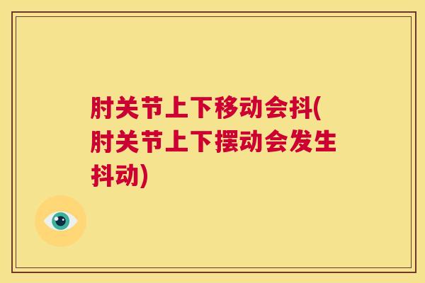 肘关节上下移动会抖(肘关节上下摆动会发生抖动)