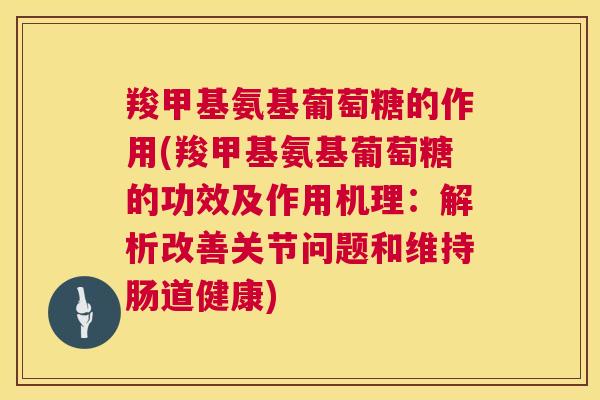 羧甲基氨基葡萄糖的作用(羧甲基氨基葡萄糖的功效及作用机理：解析改善关节问题和维持肠道健康)