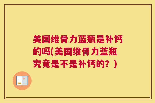美国维骨力蓝瓶是补钙的吗(美国维骨力蓝瓶究竟是不是补钙的？)