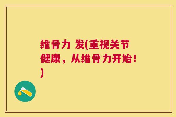 维骨力 发(重视关节健康，从维骨力开始！)
