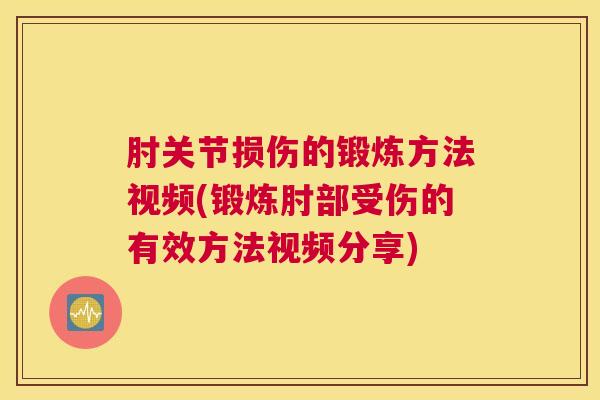 肘关节损伤的锻炼方法视频(锻炼肘部受伤的有效方法视频分享)