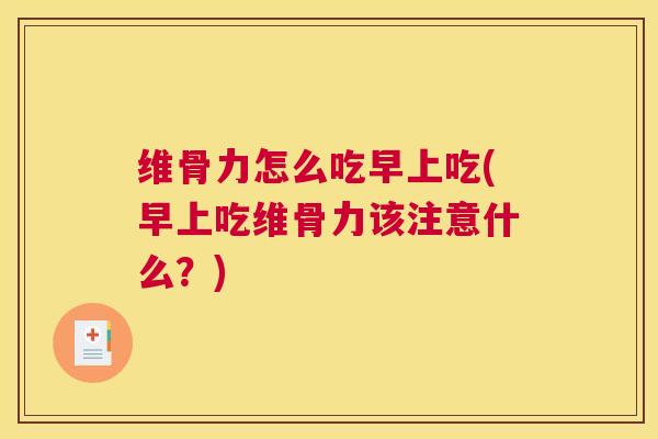 维骨力怎么吃早上吃(早上吃维骨力该注意什么？)
