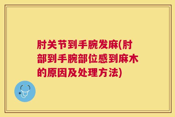 肘关节到手腕发麻(肘部到手腕部位感到麻木的原因及处理方法)