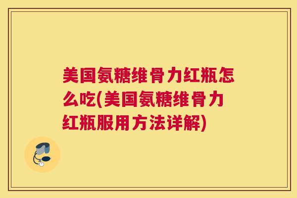 美国氨糖维骨力红瓶怎么吃(美国氨糖维骨力红瓶服用方法详解)