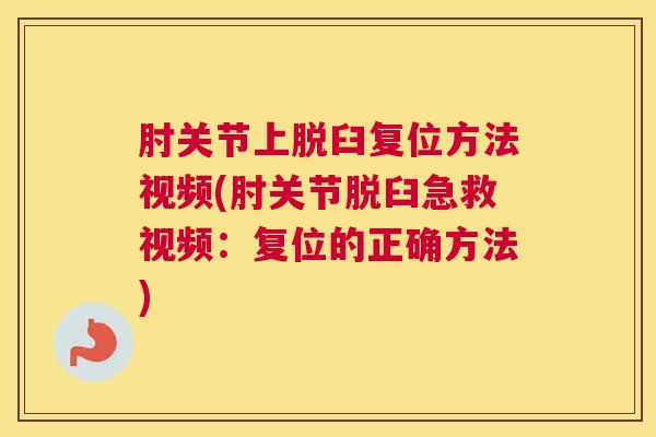 肘关节上脱臼复位方法视频(肘关节脱臼急救视频：复位的正确方法)