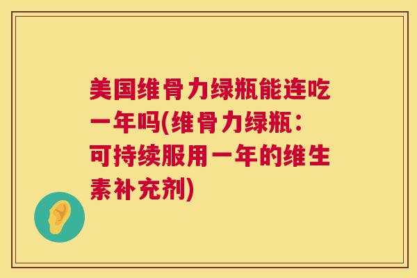 美国维骨力绿瓶能连吃一年吗(维骨力绿瓶：可持续服用一年的维生素补充剂)