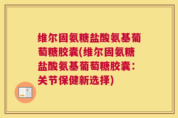 维尔固氨糖盐酸氨基葡萄糖胶囊(维尔固氨糖盐酸氨基葡萄糖胶囊：关节保健新选择)