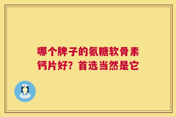 哪个牌子的氨糖软骨素钙片好？首选当然是它