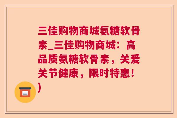 三佳购物商城氨糖软骨素_三佳购物商城：高品质氨糖软骨素，关爱关节健康，限时特惠！)
