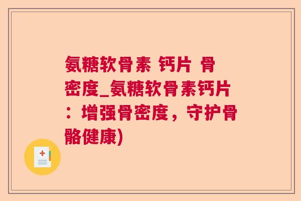 氨糖软骨素 钙片 骨密度_氨糖软骨素钙片：增强骨密度，守护骨骼健康)