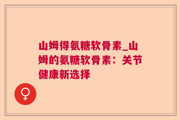 山姆得氨糖软骨素_山姆的氨糖软骨素：关节健康新选择