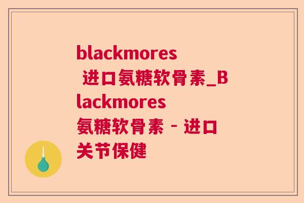 blackmores 进口氨糖软骨素_Blackmores 氨糖软骨素 - 进口关节保健