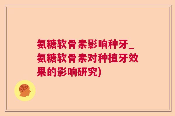 氨糖软骨素影响种牙_氨糖软骨素对种植牙效果的影响研究)