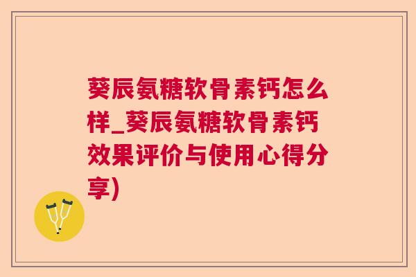葵辰氨糖软骨素钙怎么样_葵辰氨糖软骨素钙效果评价与使用心得分享) 葵辰氨糖软骨素钙怎么样_葵辰氨糖软骨素钙效果评价与使用心得分享)