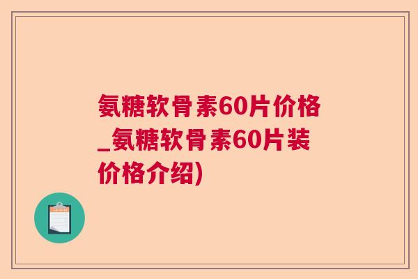 氨糖软骨素60片价格_氨糖软骨素60片装价格介绍)