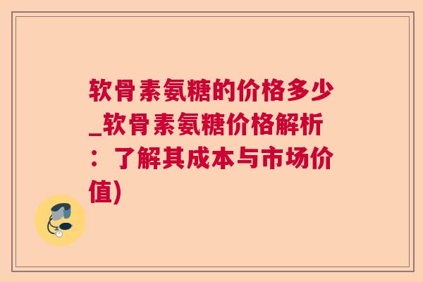 软骨素氨糖的价格多少_软骨素氨糖价格解析：了解其成本与市场价值)