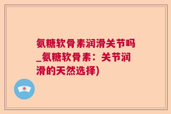 氨糖软骨素润滑关节吗_氨糖软骨素：关节润滑的天然选择)