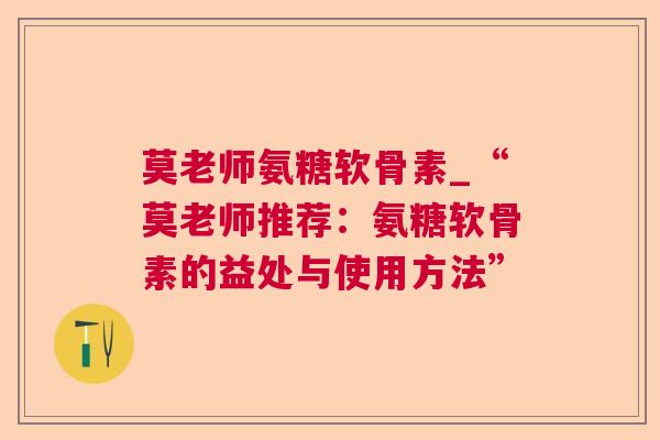 莫老师氨糖软骨素_“莫老师推荐：氨糖软骨素的益处与使用方法”