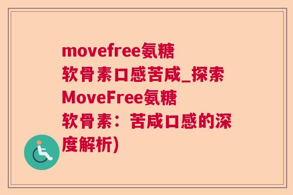 movefree氨糖软骨素口感苦咸_探索MoveFree氨糖软骨素：苦咸口感的深度解析)