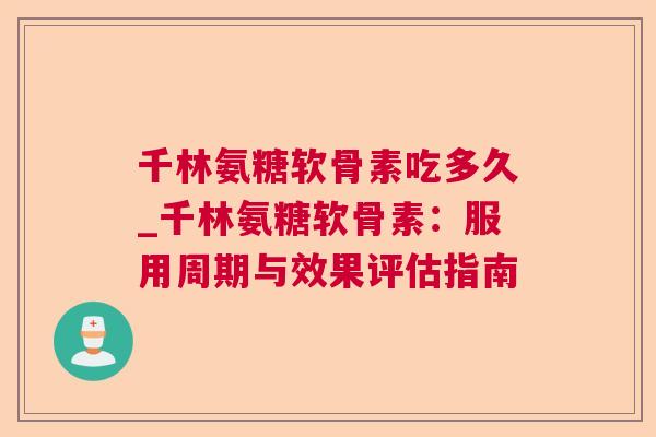 千林氨糖软骨素吃多久_千林氨糖软骨素：服用周期与效果评估指南