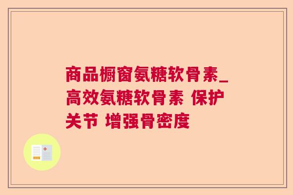商品橱窗氨糖软骨素_高效氨糖软骨素 保护关节 增强骨密度