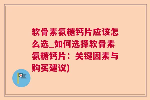 软骨素氨糖钙片应该怎么选_如何选择软骨素氨糖钙片：关键因素与购买建议)